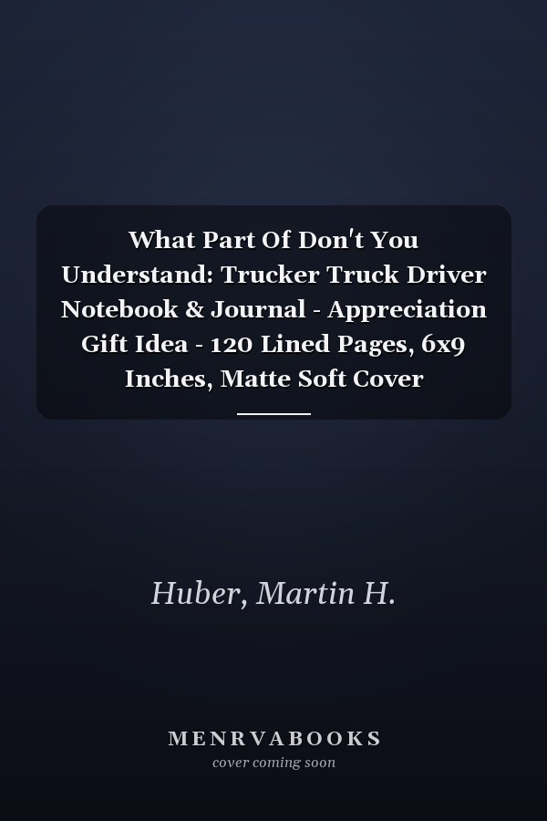 What Part Of Don't You Understand: Trucker Truck Driver Notebook & Journal - Appreciation Gift Idea - 120 Lined Pages, 6x9 Inches, Matte Soft Cover