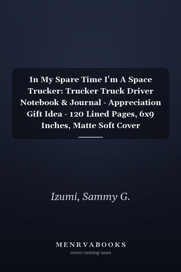 In My Spare Time I'm A Space Trucker: Trucker Truck Driver Notebook & Journal - Appreciation Gift Idea - 120 Lined Pages, 6x9 Inches, Matte Soft Cover
