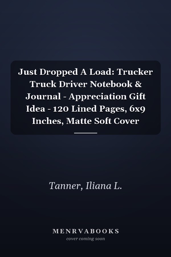 Just Dropped A Load: Trucker Truck Driver Notebook & Journal - Appreciation Gift Idea - 120 Lined Pages, 6x9 Inches, Matte Soft Cover