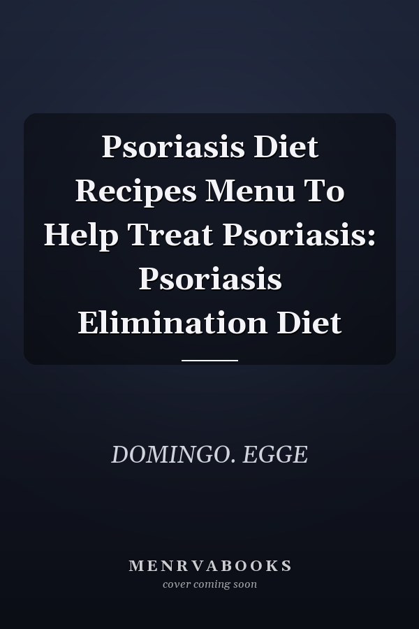 Psoriasis Diet Recipes Menu To Help Treat Psoriasis: Psoriasis Elimination Diet