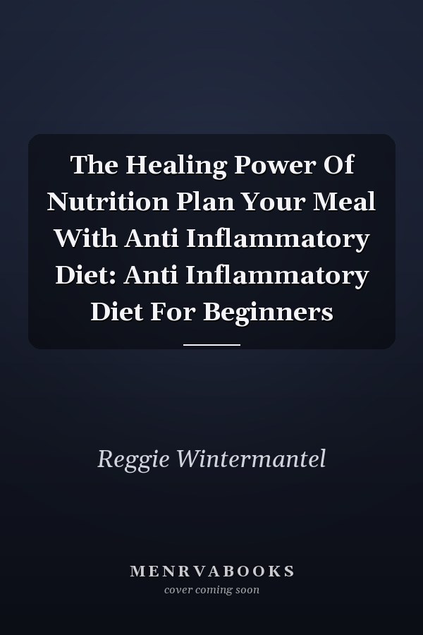 The Healing Power Of Nutrition Plan Your Meal With Anti Inflammatory Diet: Anti Inflammatory Diet For Beginners