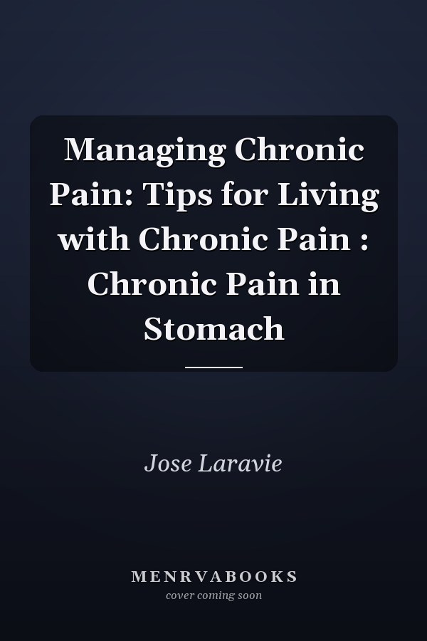 Managing Chronic Pain: Tips for Living with Chronic Pain : Chronic Pain in Stomach