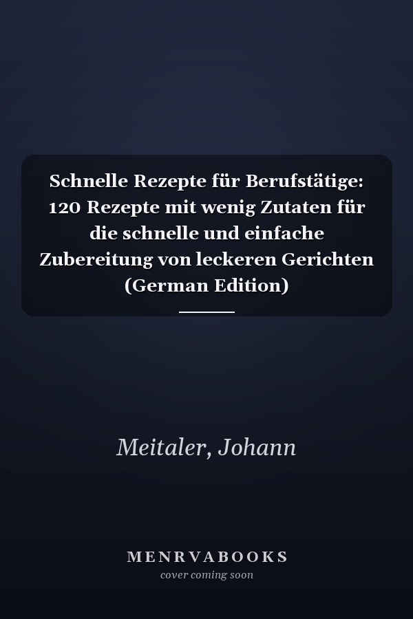 Schnelle Rezepte für Berufstätige: 120 Rezepte mit wenig Zutaten für die schnelle und einfache Zubereitung von leckeren Gerichten (German Edition)