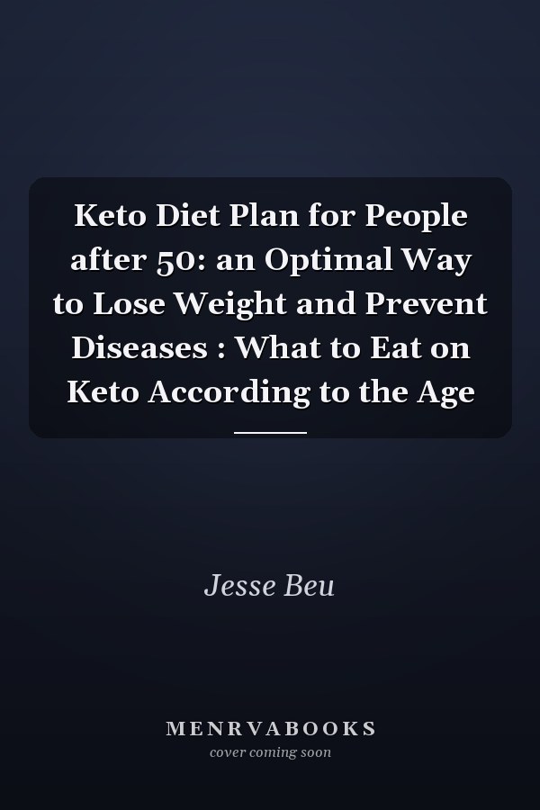 Keto Diet Plan for People after 50: an Optimal Way to Lose Weight and Prevent Diseases : What to Eat on Keto According to the Age