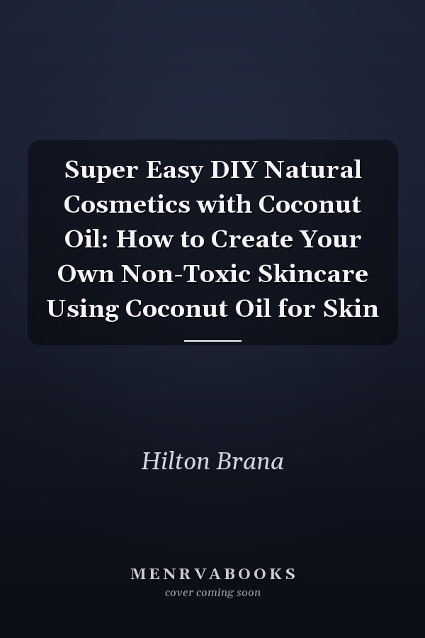 Super Easy DIY Natural Cosmetics with Coconut Oil: How to Create Your Own Non-Toxic Skincare Using Coconut Oil for Skin