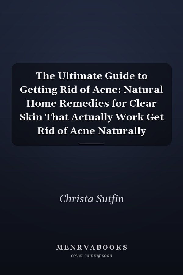 The Ultimate Guide to Getting Rid of Acne: Natural Home Remedies for Clear Skin That Actually Work Get Rid of Acne Naturally