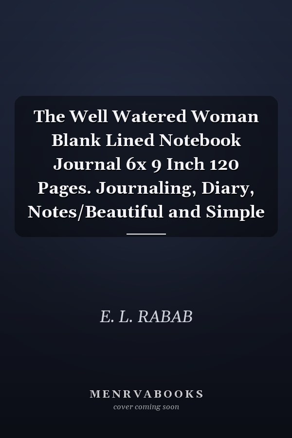 The Well Watered Woman Blank Lined Notebook Journal 6x 9 Inch 120 Pages. Journaling, Diary, Notes/Beautiful and Simple