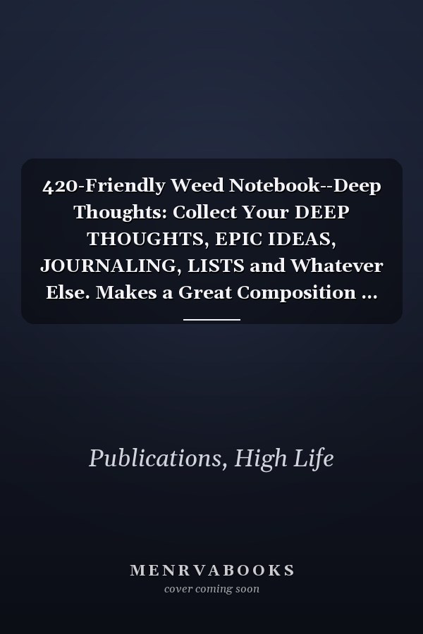 420-Friendly Weed Notebook--Deep Thoughts: Collect Your DEEP THOUGHTS, EPIC IDEAS, JOURNALING, LISTS and Whatever Else. Makes a Great Composition ... 120 8.5"x11" lined, unperforated pages un