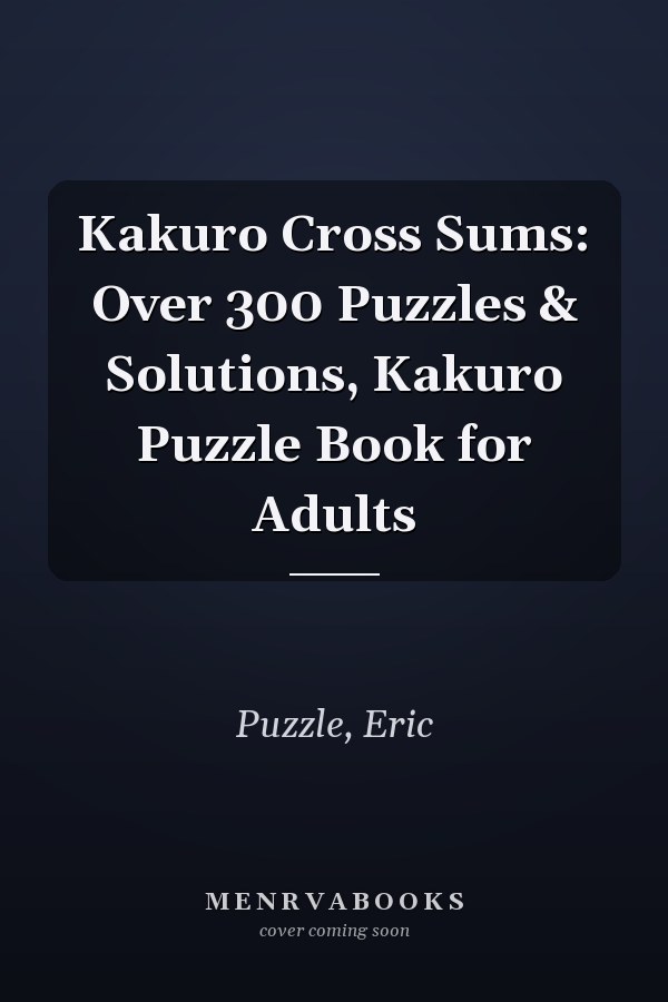 Kakuro Cross Sums: Over 300 Puzzles & Solutions, Kakuro Puzzle Book for Adults