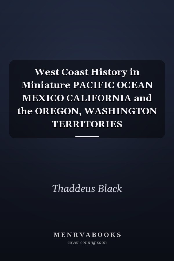 West Coast History in Miniature PACIFIC OCEAN MEXICO CALIFORNIA and the OREGON, WASHINGTON TERRITORIES