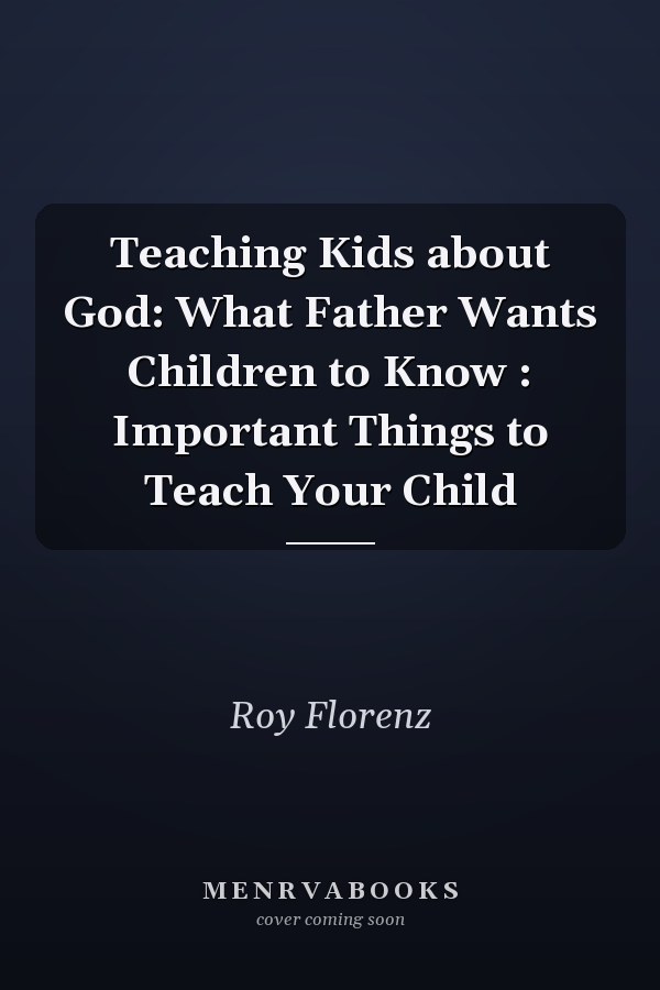 Teaching Kids about God: What Father Wants Children to Know : Important Things to Teach Your Child