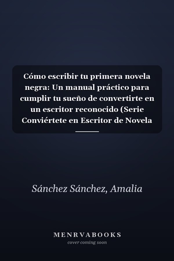 Cómo escribir tu primera novela negra: Un manual práctico para cumplir tu sueño de convertirte en un escritor reconocido (Serie Conviértete en Escritor de Novela Negra) (Spanish Edition)
