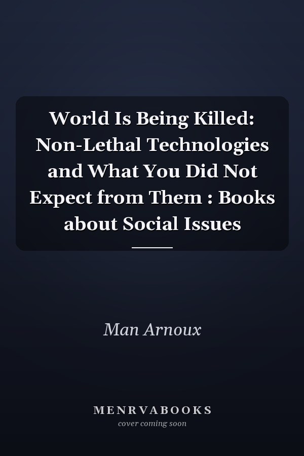 World Is Being Killed: Non-Lethal Technologies and What You Did Not Expect from Them : Books about Social Issues