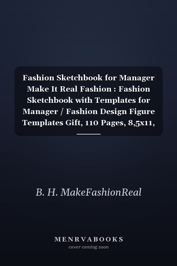 Fashion Sketchbook for Manager Make It Real Fashion : Fashion Sketchbook with Templates for Manager / Fashion Design Figure Templates Gift, 110 Pages, 8,5x11, Soft Cover, Matte Finish
