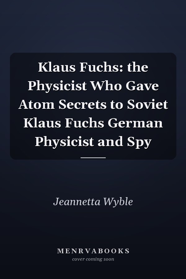 Klaus Fuchs: the Physicist Who Gave Atom Secrets to Soviet Klaus Fuchs German Physicist and Spy