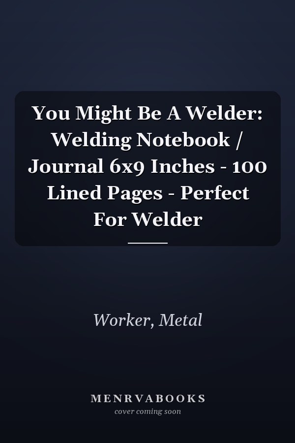 You Might Be A Welder: Welding Notebook / Journal 6x9 Inches - 100 Lined Pages - Perfect For Welder