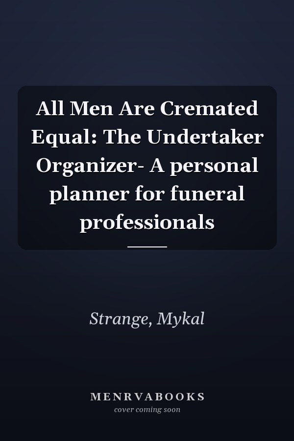 All Men Are Cremated Equal: The Undertaker Organizer- A personal planner for funeral professionals