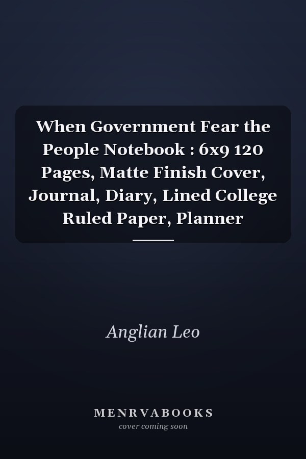 When Government Fear the People Notebook : 6x9 120 Pages, Matte Finish Cover, Journal, Diary, Lined College Ruled Paper, Planner