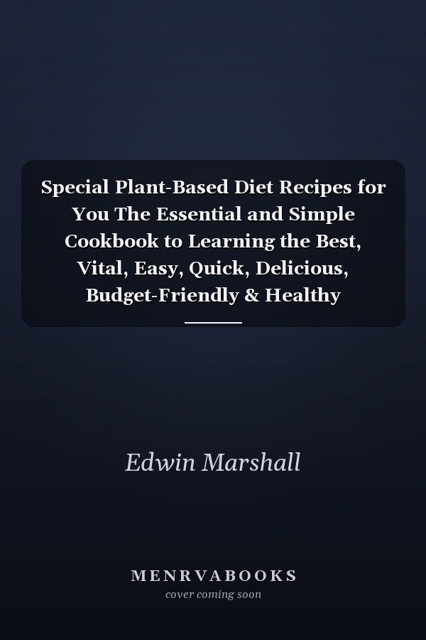 Special Plant-Based Diet Recipes for You The Essential and Simple Cookbook to Learning the Best, Vital, Easy, Quick, Delicious, Budget-Friendly & Healthy Plant-Based Foods for Novices & Professionals