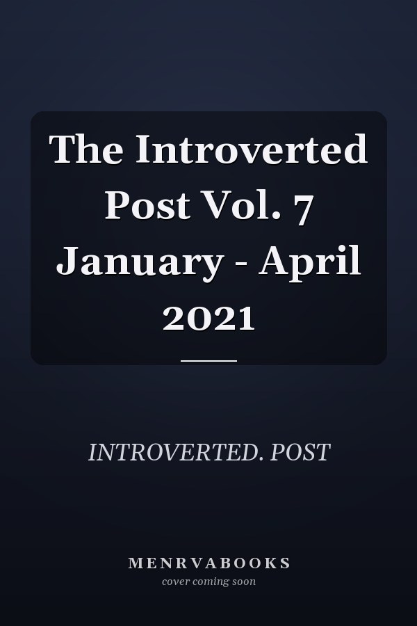 The Introverted Post Vol. 7 January - April 2021