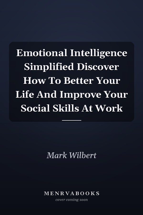 Emotional Intelligence Simplified Discover How To Better Your Life And Improve Your Social Skills At Work