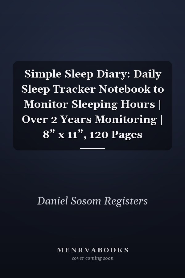 Simple Sleep Diary: Daily Sleep Tracker Notebook to Monitor Sleeping Hours | Over 2 Years Monitoring | 8” x 11”, 120 Pages