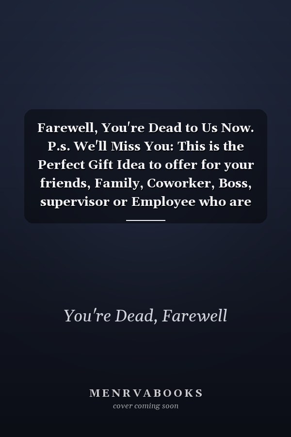 Farewell, You're Dead to Us Now. P.s. We'll Miss You: This is the Perfect Gift Idea to offer for your friends, Family, Coworker, Boss, supervisor or Employee who are leaving their job .