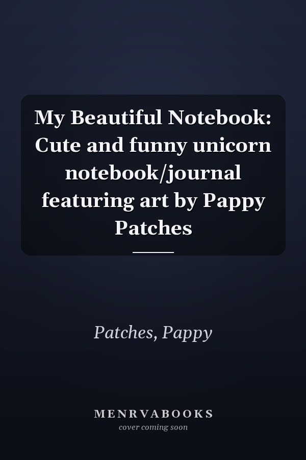 My Beautiful Notebook: Cute and funny unicorn notebook/journal featuring art by Pappy Patches