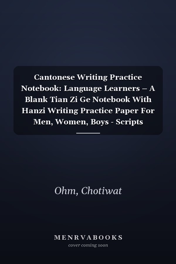 Cantonese Writing Practice Notebook: Language Learners – A Blank Tian Zi Ge Notebook With Hanzi Writing Practice Paper For Men, Women, Boys - Scripts (Chinese Writing Practice Notebook)