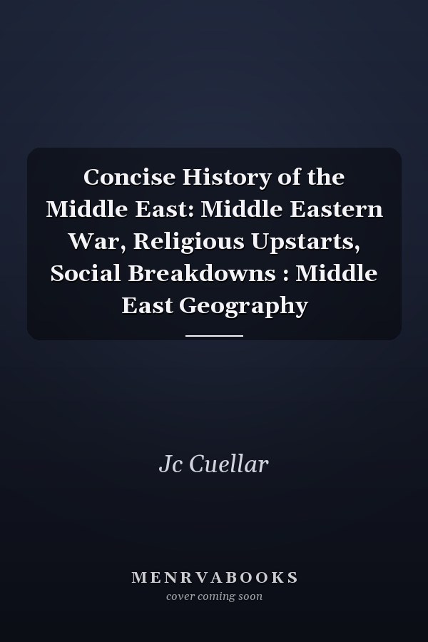 Concise History of the Middle East: Middle Eastern War, Religious Upstarts, Social Breakdowns : Middle East Geography
