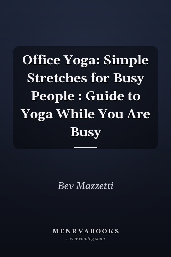 Office Yoga: Simple Stretches for Busy People : Guide to Yoga While You Are Busy