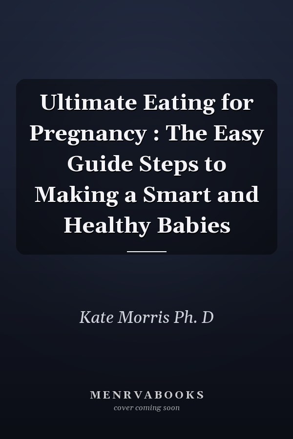 Ultimate Eating for Pregnancy : The Easy Guide Steps to Making a Smart and Healthy Babies