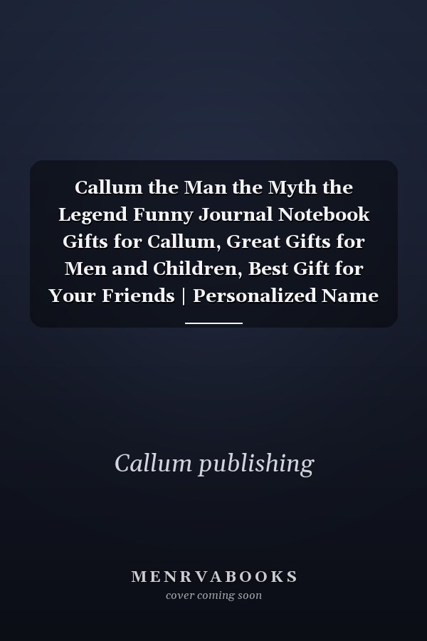 Callum the Man the Myth the Legend Funny Journal Notebook Gifts for Callum, Great Gifts for Men and Children, Best Gift for Your Friends | Personalized Name Journal for Callum | Size 6x9 Notebook | 110 Pages