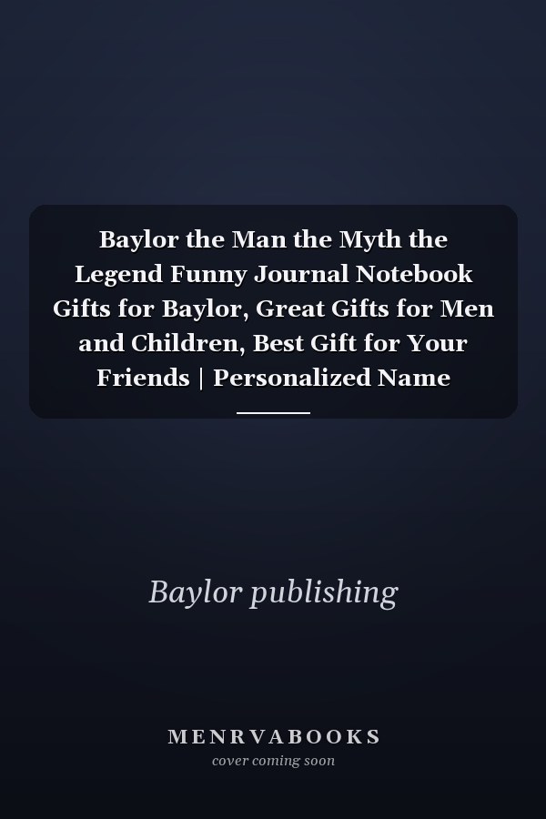 Baylor the Man the Myth the Legend Funny Journal Notebook Gifts for Baylor, Great Gifts for Men and Children, Best Gift for Your Friends | Personalized Name Journal for Baylor | Size 6x9 Notebook | 110 Pages
