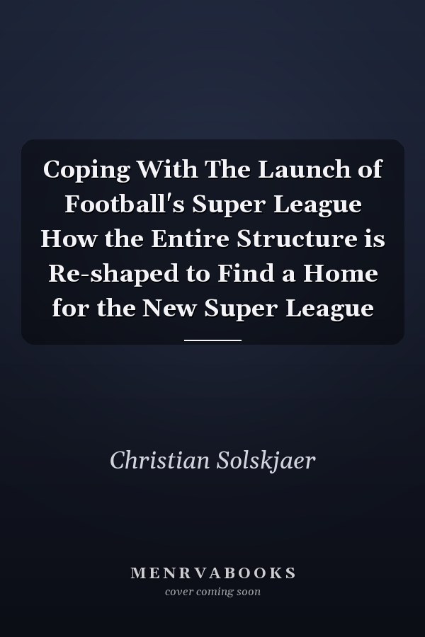 Coping With The Launch of Football's Super League How the Entire Structure is Re-shaped to Find a Home for the New Super League