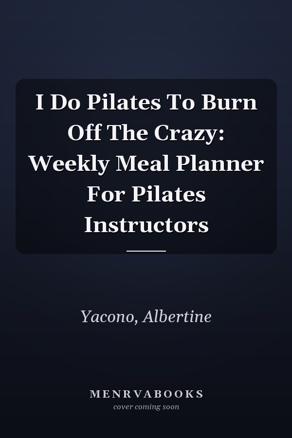 I Do Pilates To Burn Off The Crazy: Weekly Meal Planner For Pilates Instructors