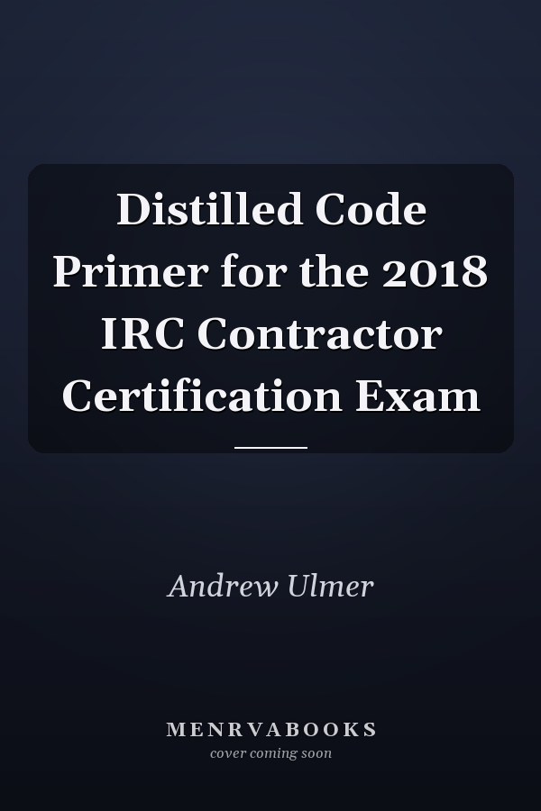 Distilled Code Primer for the 2018 IRC Contractor Certification Exam