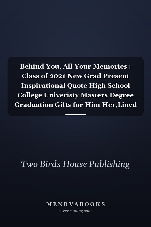 Behind You, All Your Memories : Class of 2021 New Grad Present Inspirational Quote High School College Univeristy Masters Degree Graduation Gifts for Him Her,Lined Notebook /Journal Gift,120 Pages,6X9, Best Graduation Quotes and Sayings for Students