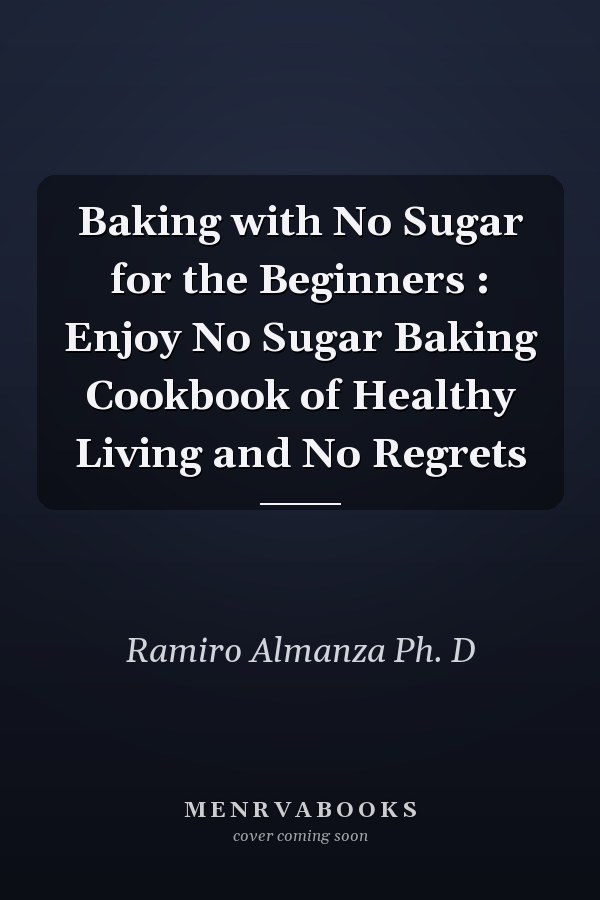 Baking with No Sugar for the Beginners : Enjoy No Sugar Baking Cookbook of Healthy Living and No Regrets