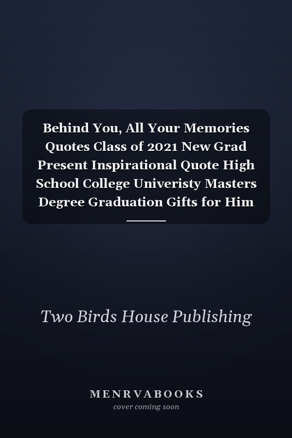 Behind You, All Your Memories Quotes Class of 2021 New Grad Present Inspirational Quote High School College Univeristy Masters Degree Graduation Gifts for Him Her,Lined Notebook /Journal Gift,120 Pages,6X9, Best Graduation Quotes and Sayings for Students