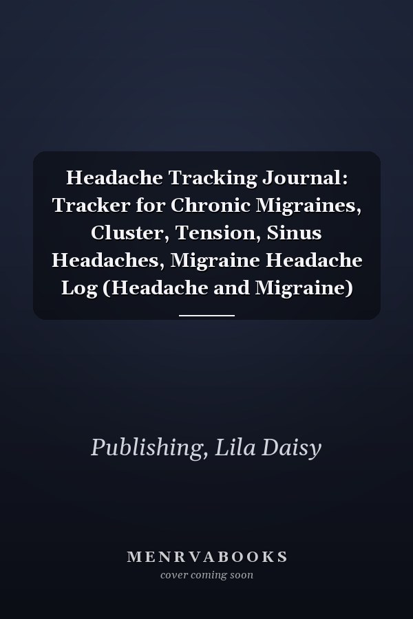 Headache Tracking Journal: Tracker for Chronic Migraines, Cluster, Tension, Sinus Headaches, Migraine Headache Log (Headache and Migraine)