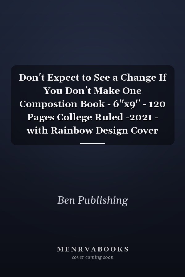 Don't Expect to See a Change If You Don't Make One Compostion Book - 6''x9'' - 120 Pages College Ruled -2021 - with Rainbow Design Cover