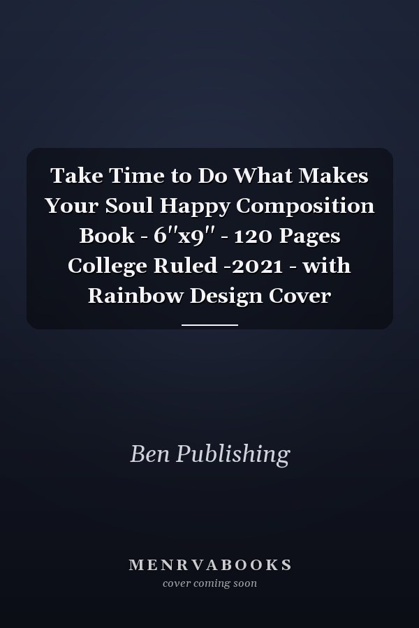 Take Time to Do What Makes Your Soul Happy Composition Book - 6''x9'' - 120 Pages College Ruled -2021 - with Rainbow Design Cover