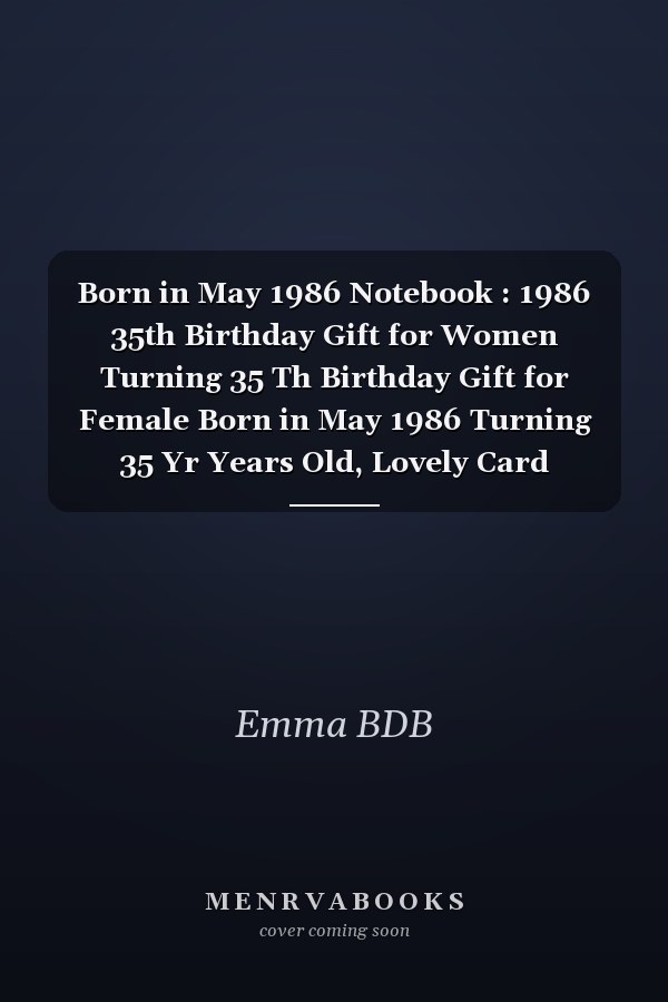 Born in May 1986 Notebook : 1986 35th Birthday Gift for Women Turning 35 Th Birthday Gift for Female Born in May 1986 Turning 35 Yr Years Old, Lovely Card Alternative and Appropriate Gifts Present Birthday Anniversary for Daughter Sister Fiancee Friend Mom