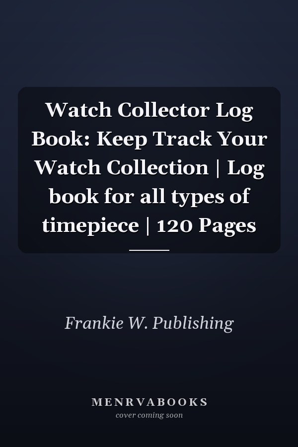 Watch Collector Log Book: Keep Track Your Watch Collection | Log book for all types of timepiece | 120 Pages