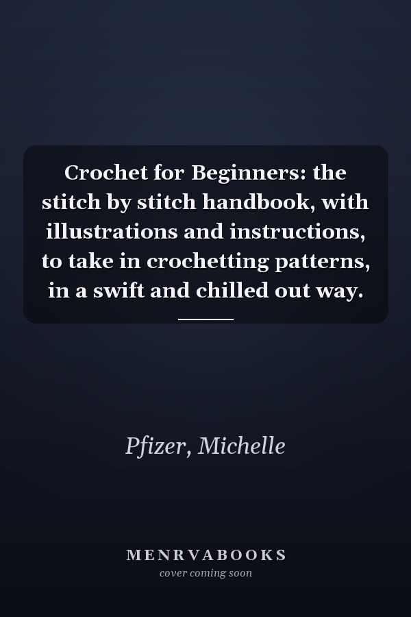 Crochet for Beginners: the stitch by stitch handbook, with illustrations and instructions, to take in crochetting patterns, in a swift and chilled out way.