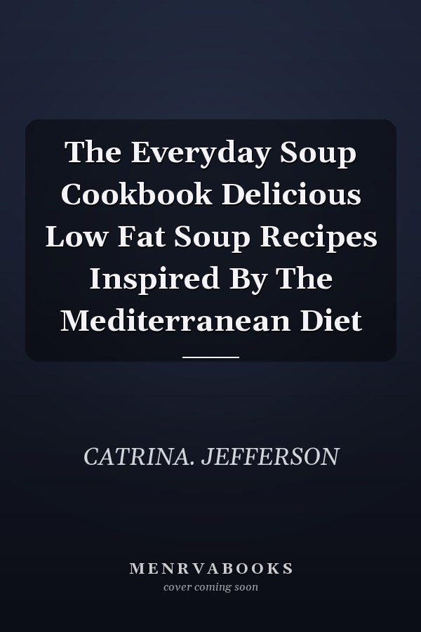The Everyday Soup Cookbook Delicious Low Fat Soup Recipes Inspired By The Mediterranean Diet