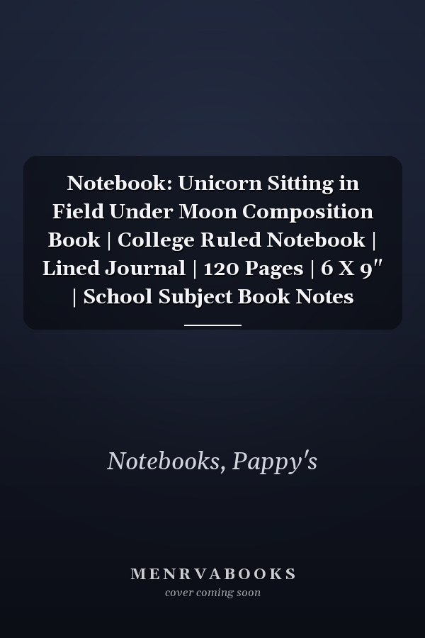 Notebook: Unicorn Sitting in Field Under Moon Composition Book | College Ruled Notebook | Lined Journal | 120 Pages | 6 X 9" | School Subject Book Notes