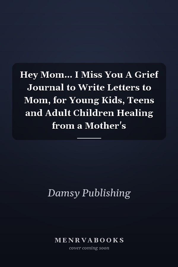 Hey Mom... I Miss You A Grief Journal to Write Letters to Mom, for Young Kids, Teens and Adult Children Healing from a Mother's