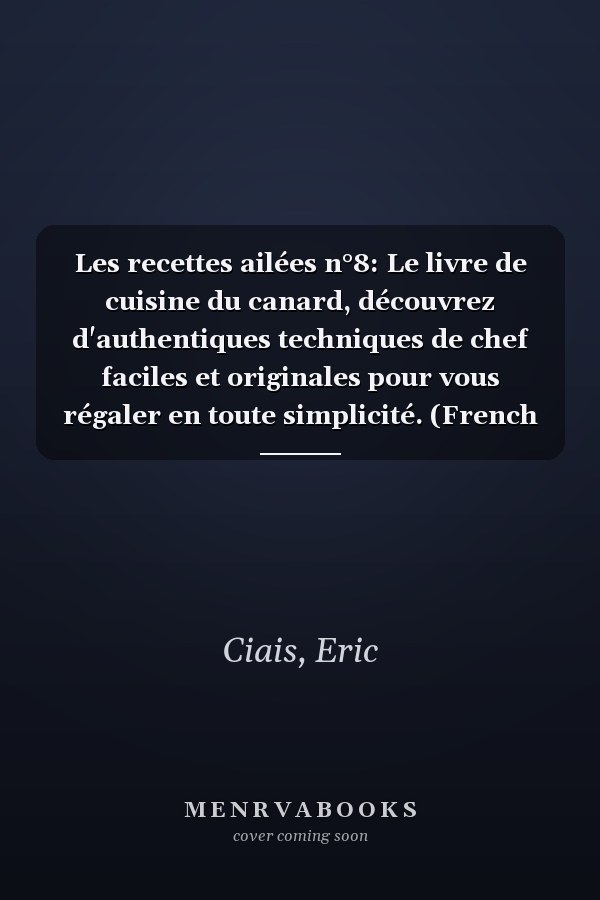 Les recettes ailées n°8: Le livre de cuisine du canard, découvrez d'authentiques techniques de chef faciles et originales pour vous régaler en toute simplicité. (French Edition)